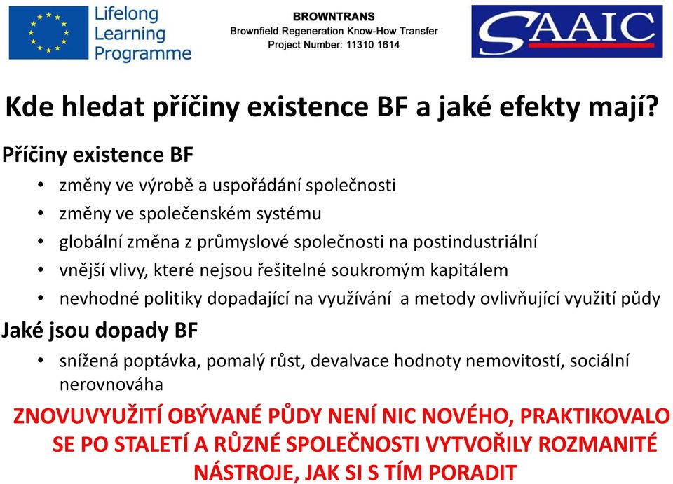 postindustriální vnější vlivy, které nejsou řešitelné soukromým kapitálem nevhodné politiky dopadající na využívání a metody ovlivňující využití