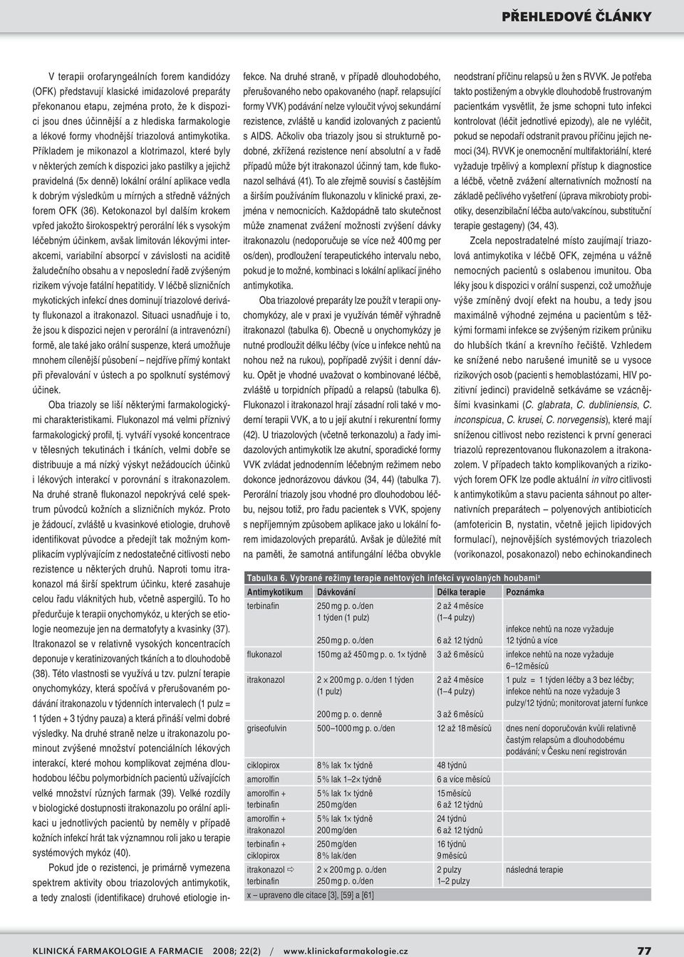 Příkladem je mikonazol a klotrimazol, které byly v některých zemích k dispozici jako pastilky a jejichž pravidelná (5 denně) lokální orální aplikace vedla k dobrým výsledkům u mírných a středně