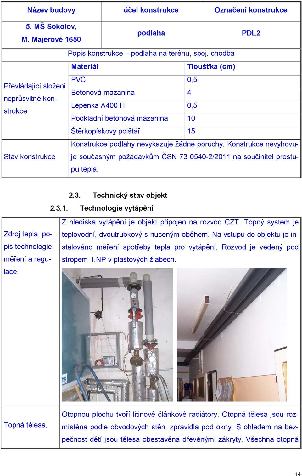 nevykazuje žádné poruchy. Konstrukce nevyhovuje Stav konstrukce současným požadavkům ČSN 73 0540-2/2011 na součinitel prostu- pu tepla. 2.3. Technický stav objekt 2.3.1. Technologie vytápění Z hlediska vytápění je objekt připojen na rozvod CZT.