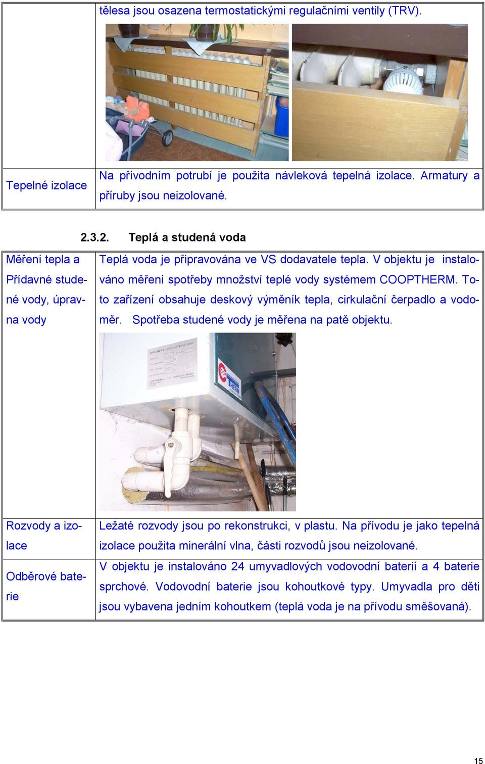 V objektu je instalováno měření spotřeby množství teplé vody systémem COOPTHERM. Toto zařízení obsahuje deskový výměník tepla, cirkulační čerpadlo a vodoměr.