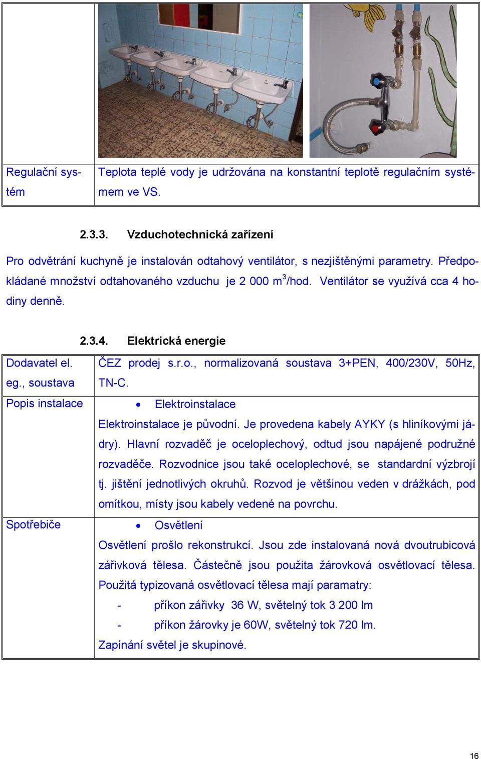 Ventilátor se využívá cca 4 hodiny denně. 2.3.4. Elektrická energie Dodavatel el. eg., soustava ČEZ prodej s.r.o., normalizovaná soustava 3+PEN, 400/230V, 50Hz, TN-C.