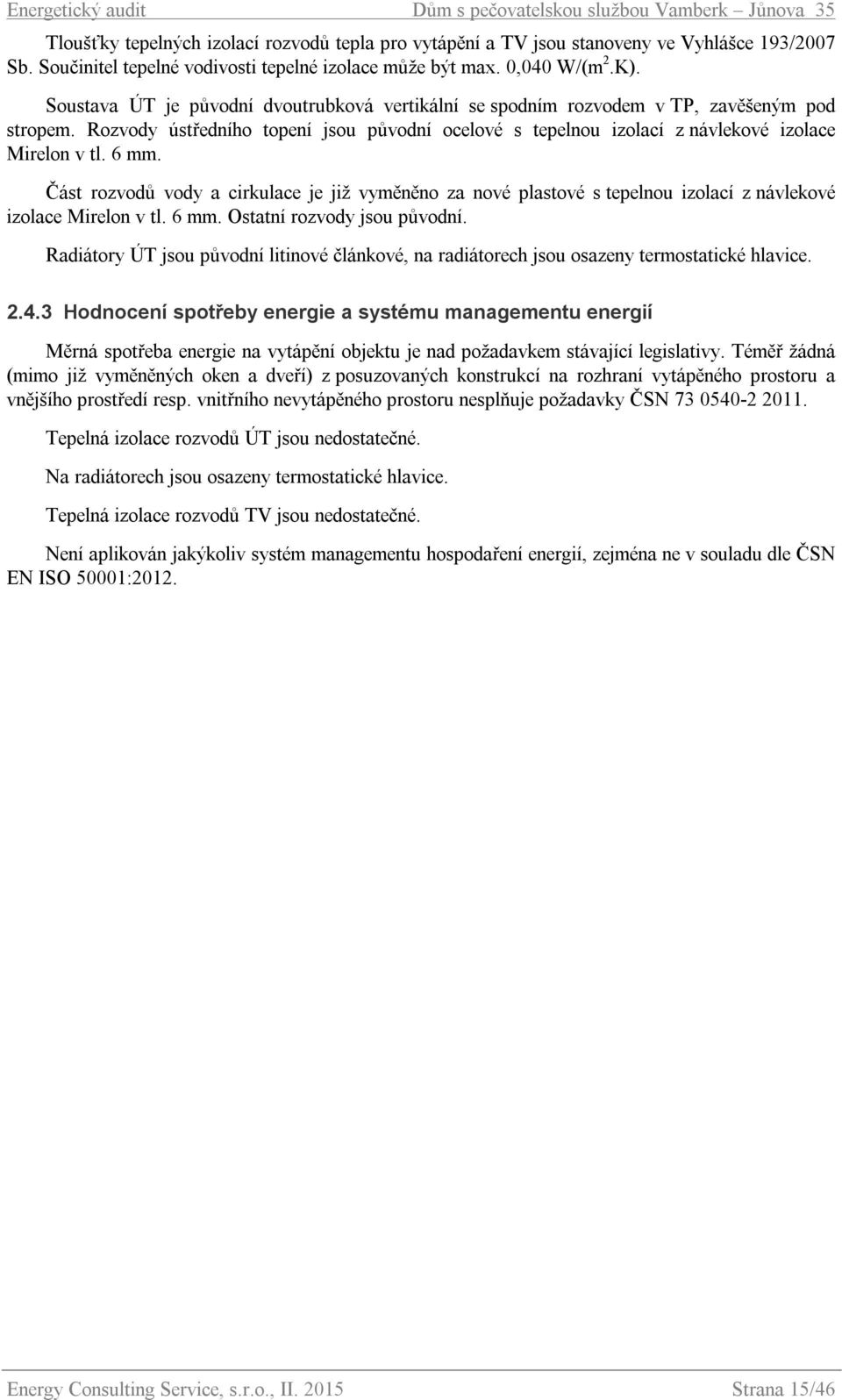 6 mm. Část rozvodů vody a cirkulace je již vyměněno za nové plastové s tepelnou izolací z návlekové izolace Mirelon v tl. 6 mm. Ostatní rozvody jsou původní.