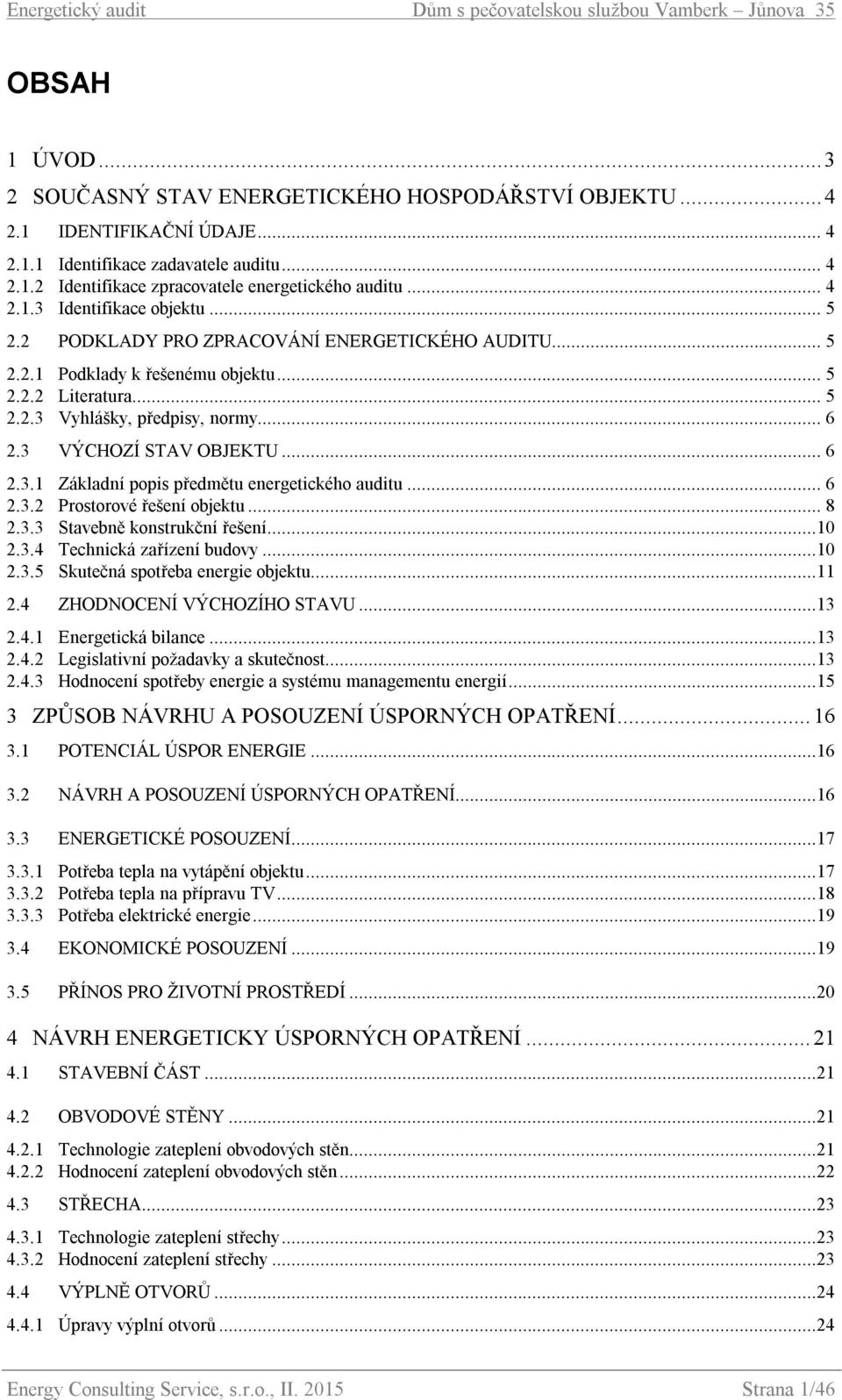 3 VÝCHOZÍ STAV OBJEKTU... 6 2.3.1 Základní popis předmětu energetického auditu... 6 2.3.2 Prostorové řešení objektu... 8 2.3.3 Stavebně konstrukční řešení...10 2.3.4 Technická zařízení budovy...10 2.3.5 Skutečná spotřeba energie objektu.