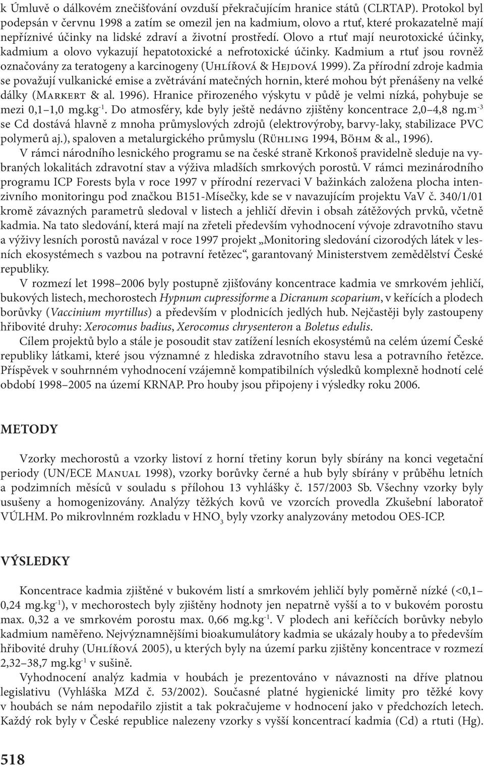 Olovo a rtuť mají neurotoxické účinky, kadmium a olovo vykazují hepatotoxické a nefrotoxické účinky. Kadmium a rtuť jsou rovněž označovány za teratogeny a karcinogeny (UHLÍřOVÁ & HEJDOVÁ 1999).