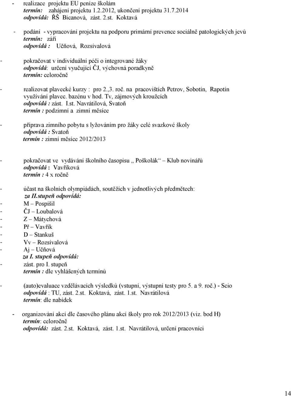 odpovídá: určení vyučující ČJ, výchovná poradkyně termín: celoročně - realizovat plavecké kurzy : pro 2.,3. roč. na pracovištích Petrov, Sobotín, Rapotín využívání plavec. bazénu v hod.