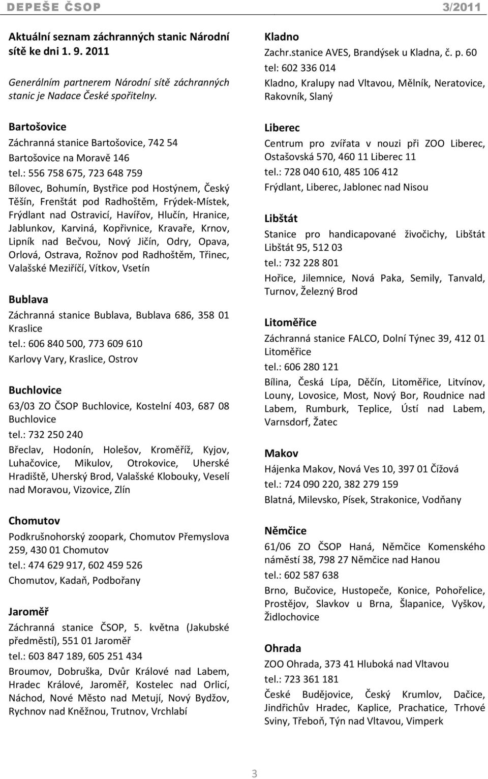 : 556 758 675, 723 648 759 Bílovec, Bohumín, Bystřice pod Hostýnem, Český Těšín, Frenštát pod Radhoštěm, Frýdek-Místek, Frýdlant nad Ostravicí, Havířov, Hlučín, Hranice, Jablunkov, Karviná,