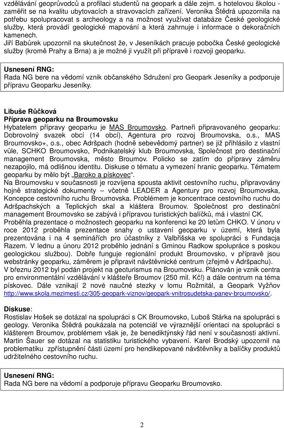 kamenech. Jiří Babůrek upozornil na skutečnost že, v Jeseníkách pracuje pobočka České geologické služby (kromě Prahy a Brna) a je možné ji využít při přípravě i rozvoji geoparku.