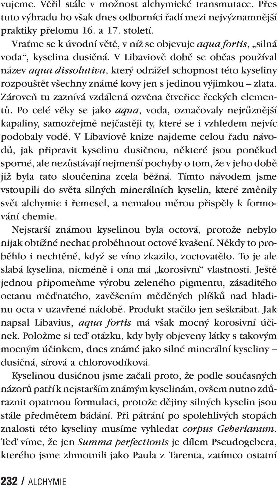 V Libaviově době se občas používal název aqua dissolutiva, který odrážel schopnost této kyseliny rozpouštět všechny známé kovy jen s jedinou výjimkou zlata.