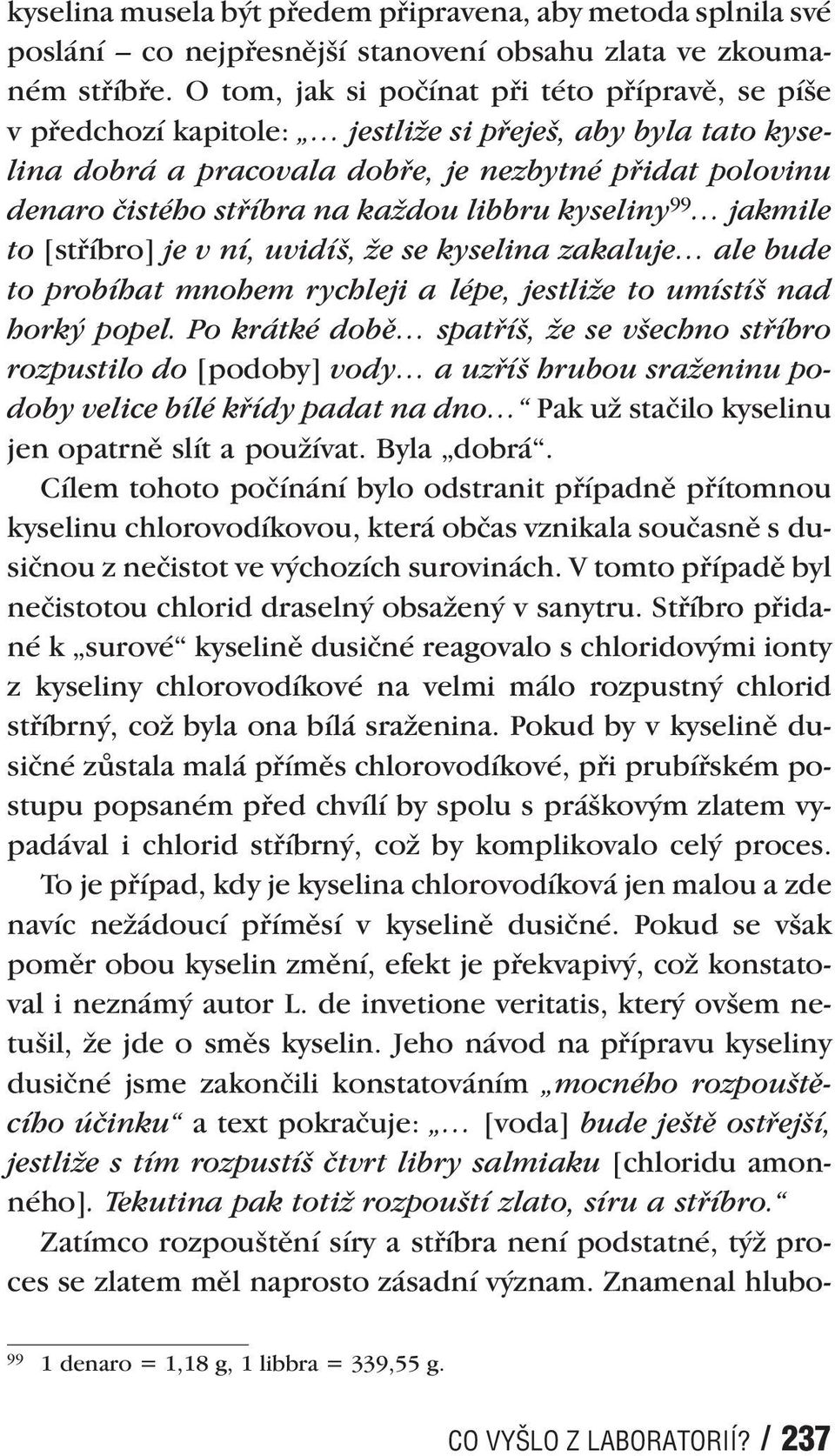 libbru kyseliny 99 jakmile to [stříbro] je v ní, uvidíš, že se kyselina zakaluje ale bude to probíhat mnohem rychleji a lépe, jestliže to umístíš nad horký popel.