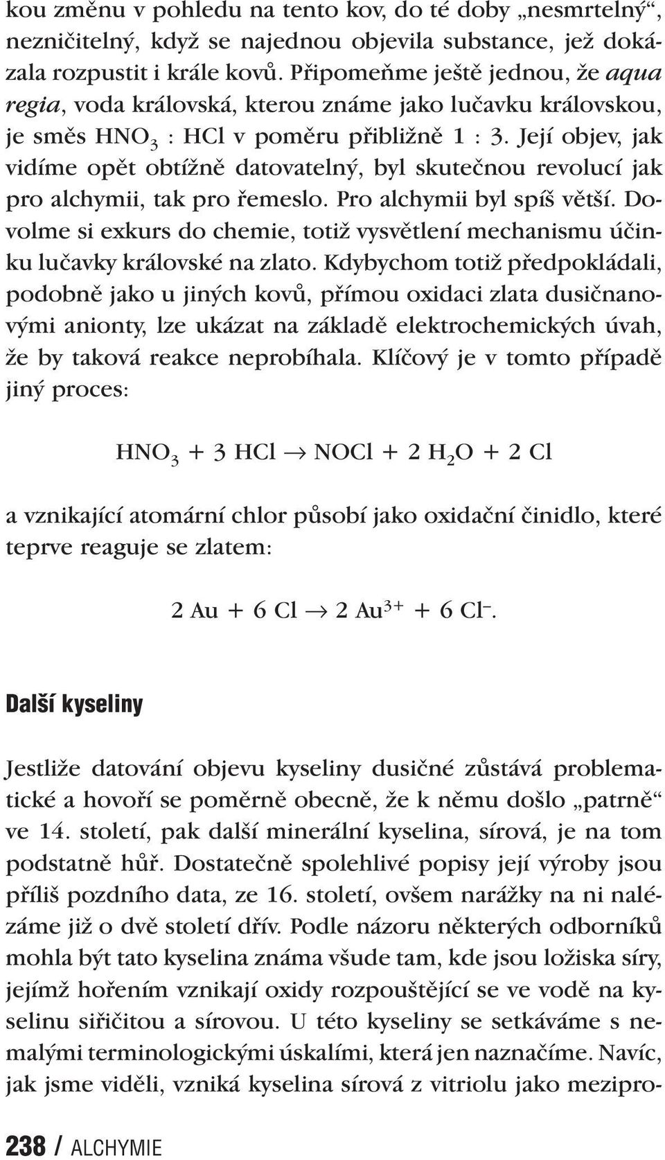 Její objev, jak vidíme opět obtížně datovatelný, byl skutečnou revolucí jak pro alchymii, tak pro řemeslo. Pro alchymii byl spíš větší.