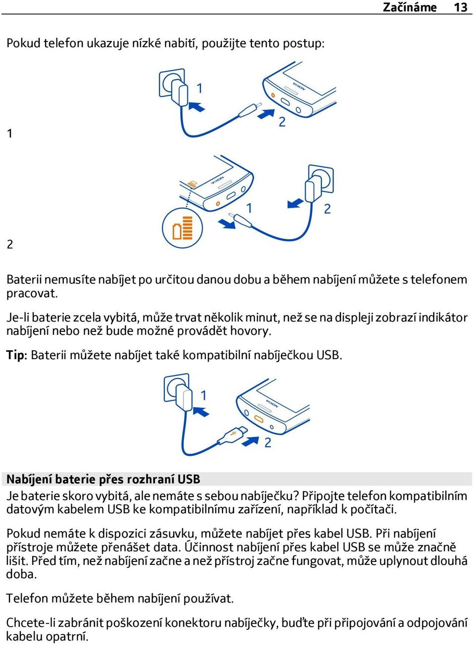 Nabíjení baterie přes rozhraní USB Je baterie skoro vybitá, ale nemáte s sebou nabíječku? Připojte telefon kompatibilním datovým kabelem USB ke kompatibilnímu zařízení, například k počítači.