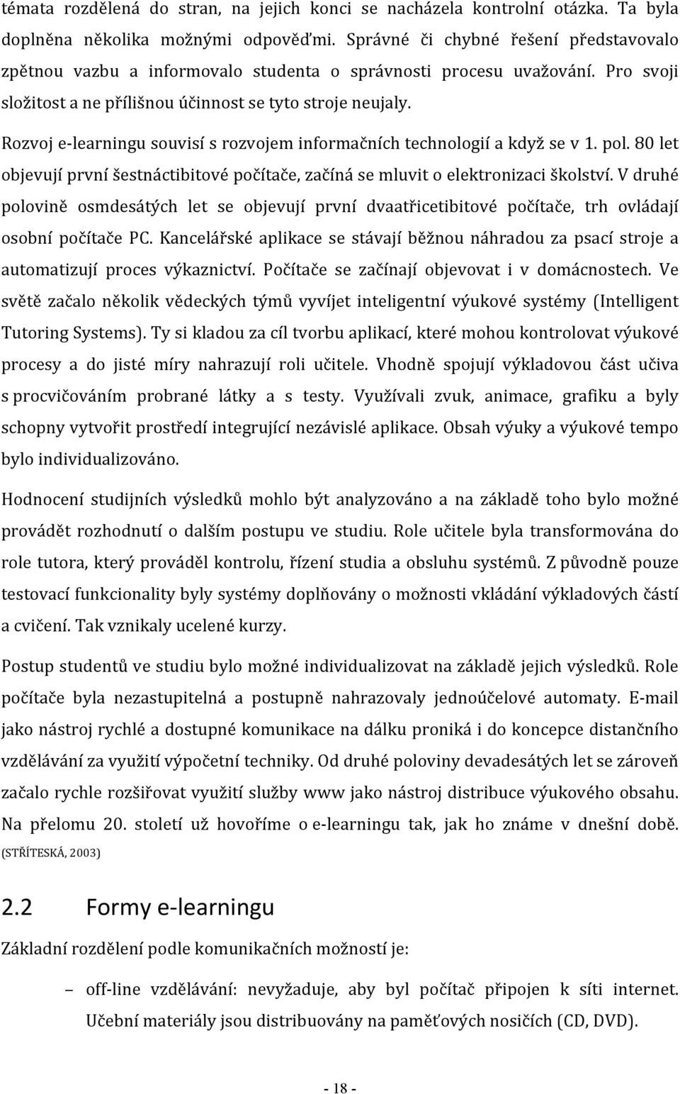 Rozvoj e-learningu souvisí s rozvojem informačních technologií a když se v 1. pol. 80 let objevují první šestnáctibitové počítače, začíná se mluvit o elektronizaci školství.