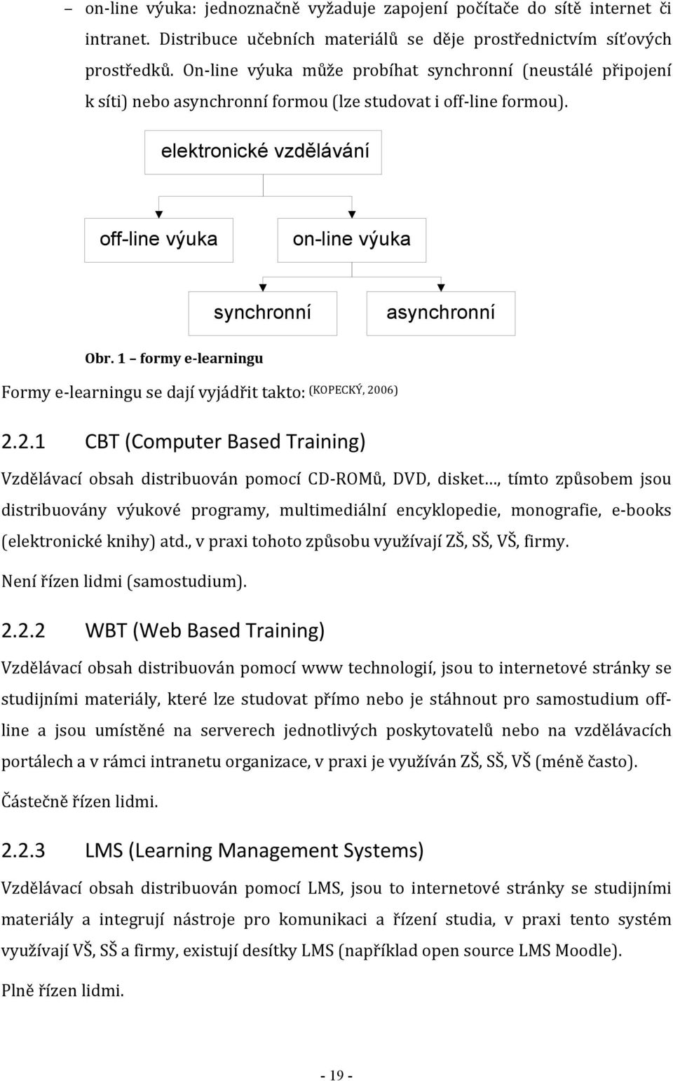 elektronické vzdělávání off-line výuka on-line výuka synchronní asynchronní Obr. 1 formy e-learningu Formy e-learningu se dají vyjádřit takto: (KOPECKÝ, 20