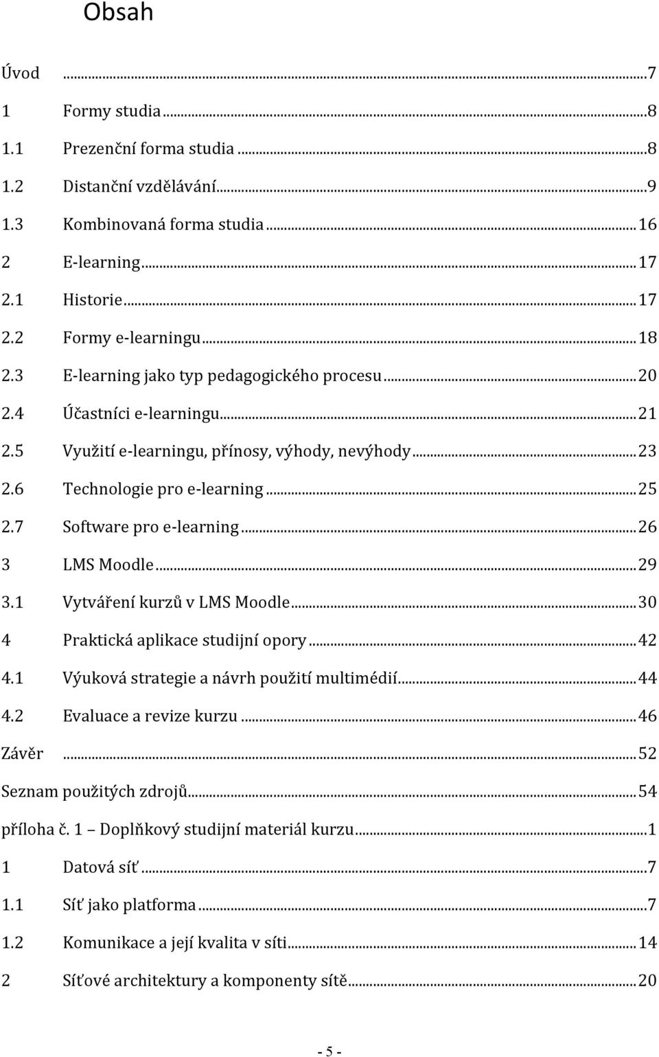 7 Software pro e-learning... 26 3 LMS Moodle... 29 3.1 Vytváření kurzů v LMS Moodle... 30 4 Praktická aplikace studijní opory... 42 4.1 Výuková strategie a návrh použití multimédií... 44 4.