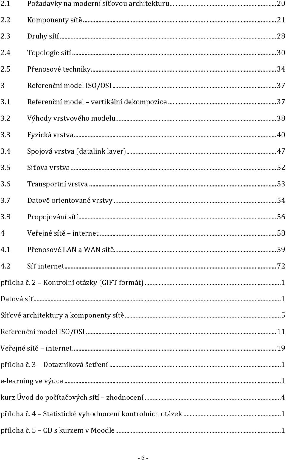 .. 53 3.7 Datově orientované vrstvy... 54 3.8 Propojování sítí... 56 4 Veřejné sítě internet... 58 4.1 Přenosové LAN a WAN sítě... 59 4.2 Síť internet... 72 příloha č.