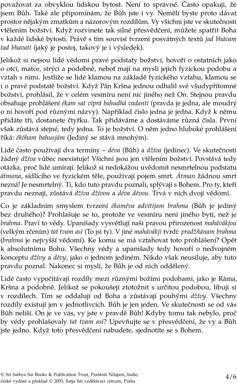 Právě s tím souvisí tvrzení posvátných textů jad bhávam tad bhavati (jaký je postoj, takový je i výsledek).