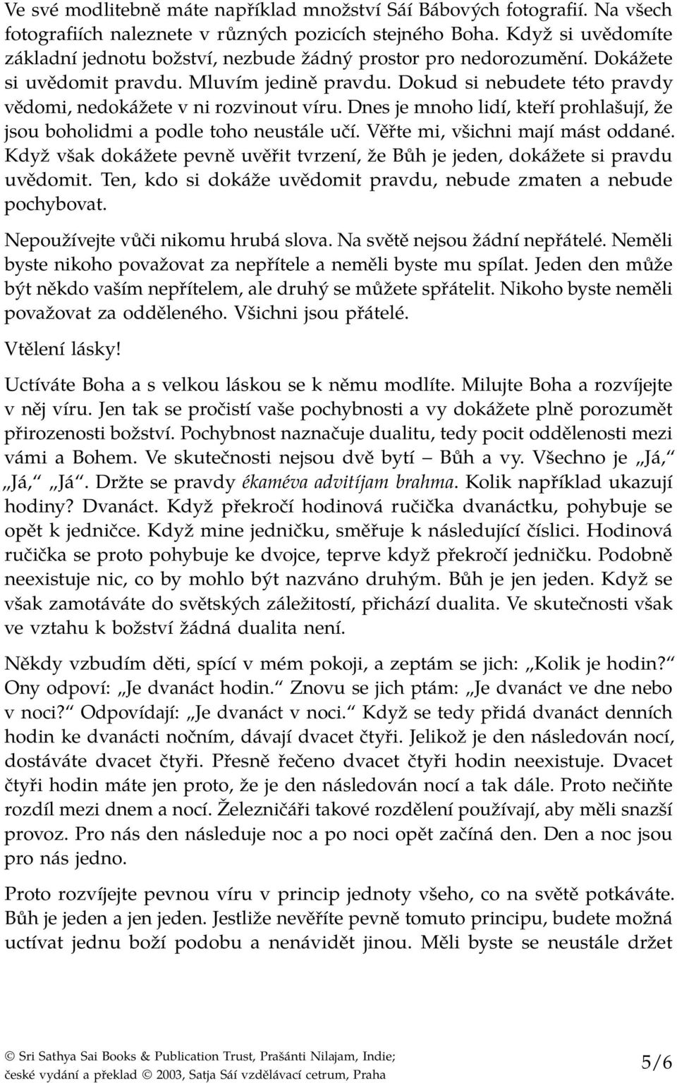 Dokud si nebudete této pravdy vědomi, nedokážete v ni rozvinout víru. Dnes je mnoho lidí, kteří prohlašují, že jsou boholidmi a podle toho neustále učí. Věřte mi, všichni mají mást oddané.