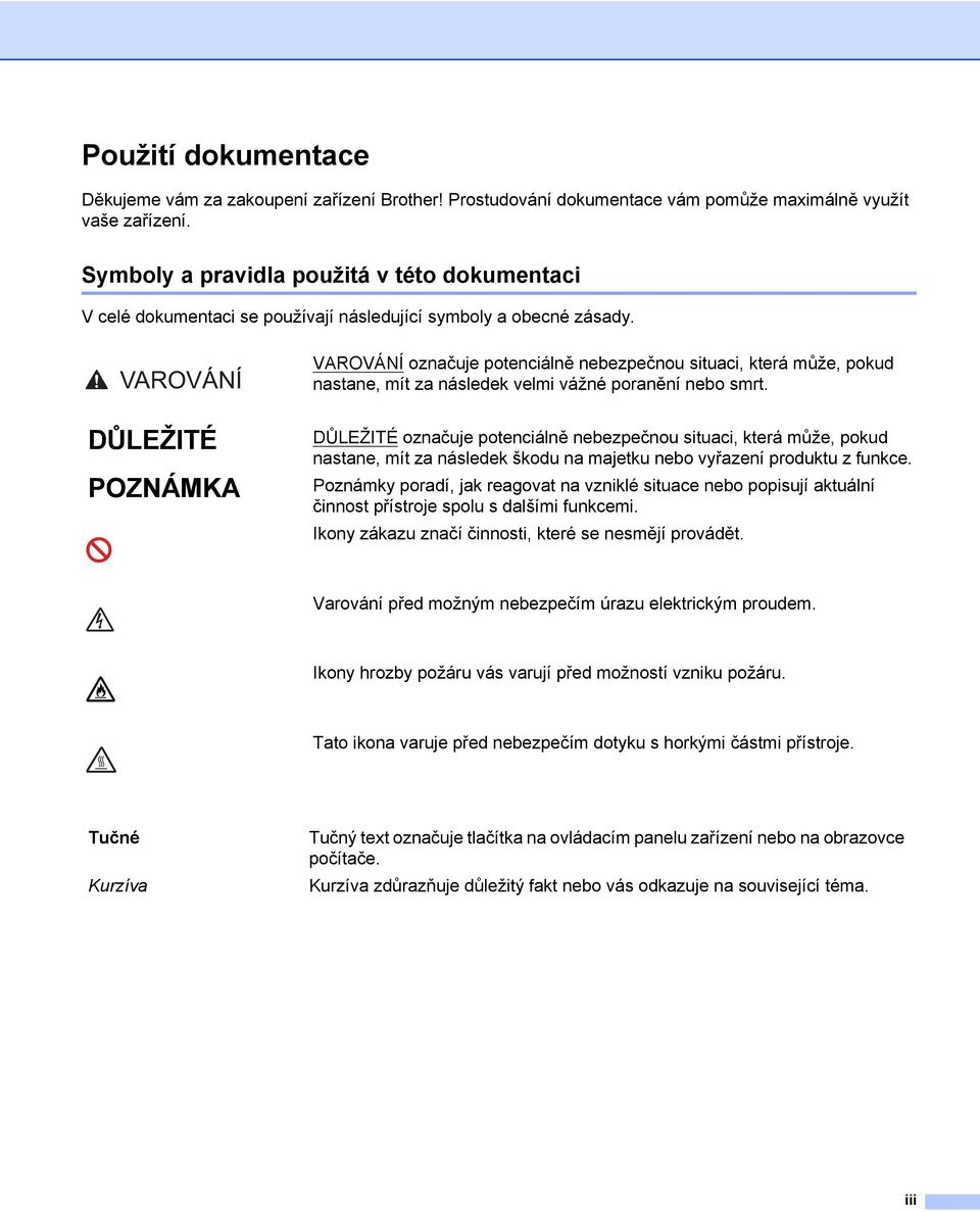 VAROVÁNÍ DŮLEŽITÉ POZNÁMKA VAROVÁNÍ označuje potenciálně nebezpečnou situaci, která může, pokud nastane, mít za následek velmi vážné poranění nebo smrt.