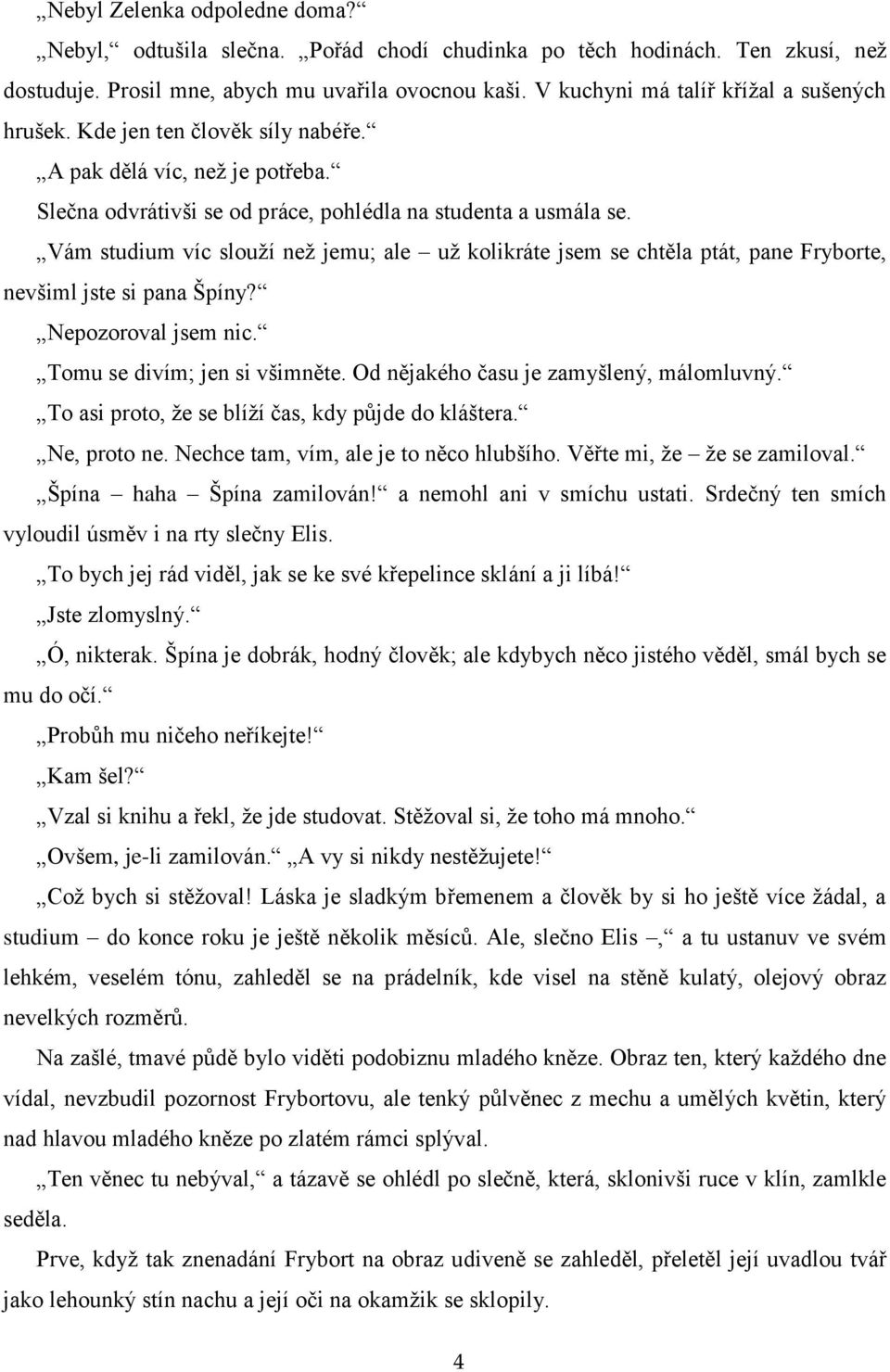 Vám studium víc slouží než jemu; ale už kolikráte jsem se chtěla ptát, pane Fryborte, nevšiml jste si pana Špíny? Nepozoroval jsem nic. Tomu se divím; jen si všimněte.