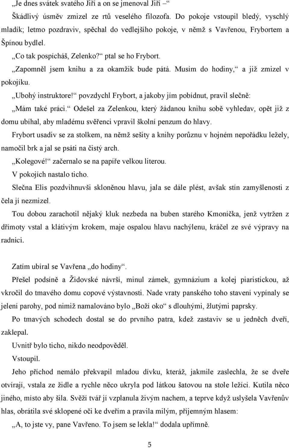 Zapomněl jsem knihu a za okamžik bude pátá. Musím do hodiny, a již zmizel v pokojíku. Ubohý instruktore! povzdychl Frybort, a jakoby jím pobídnut, pravil slečně: Mám také práci.