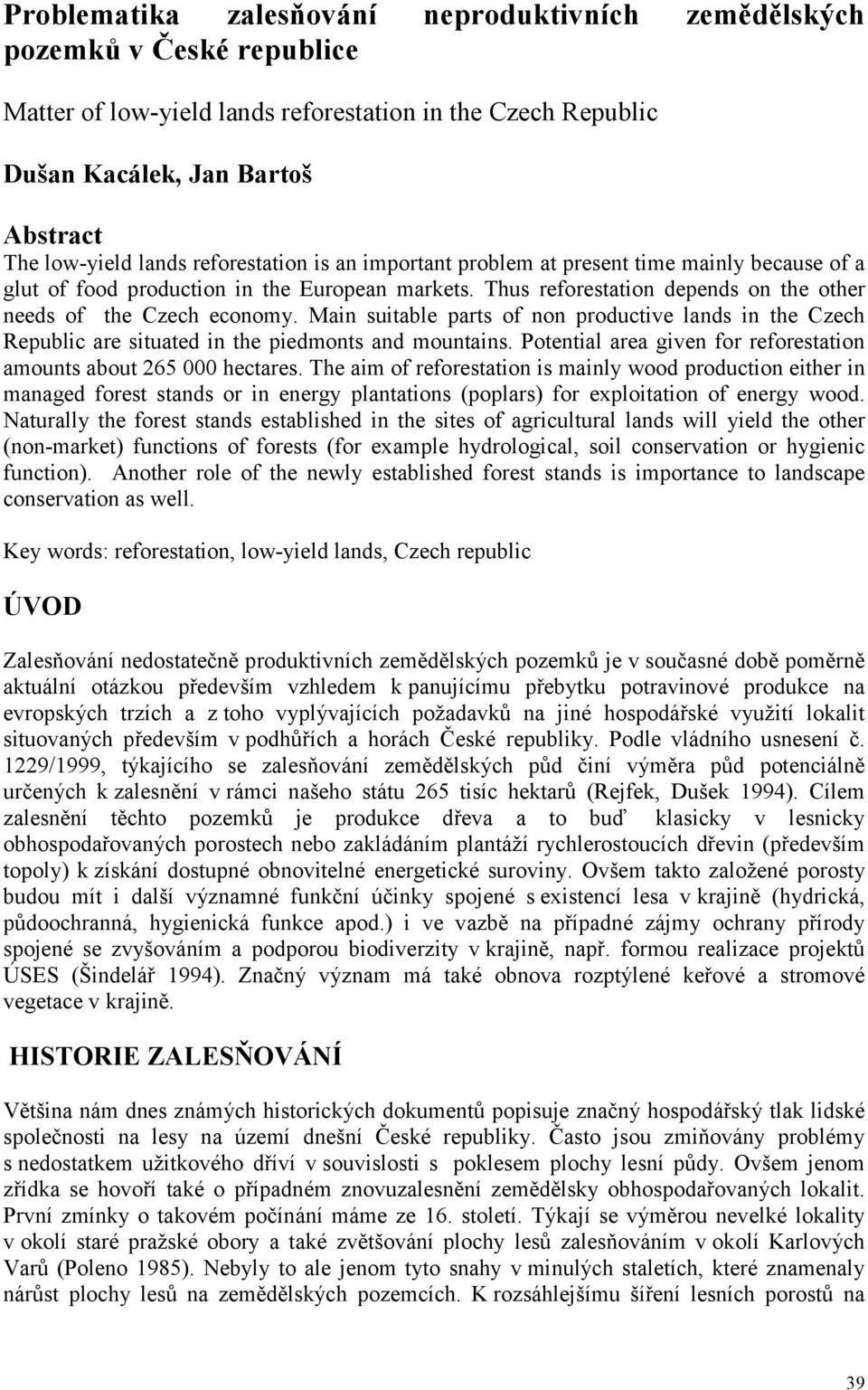 Main suitable parts of non productive lands in the Czech Republic are situated in the piedmonts and mountains. Potential area given for reforestation amounts about 265 000 hectares.