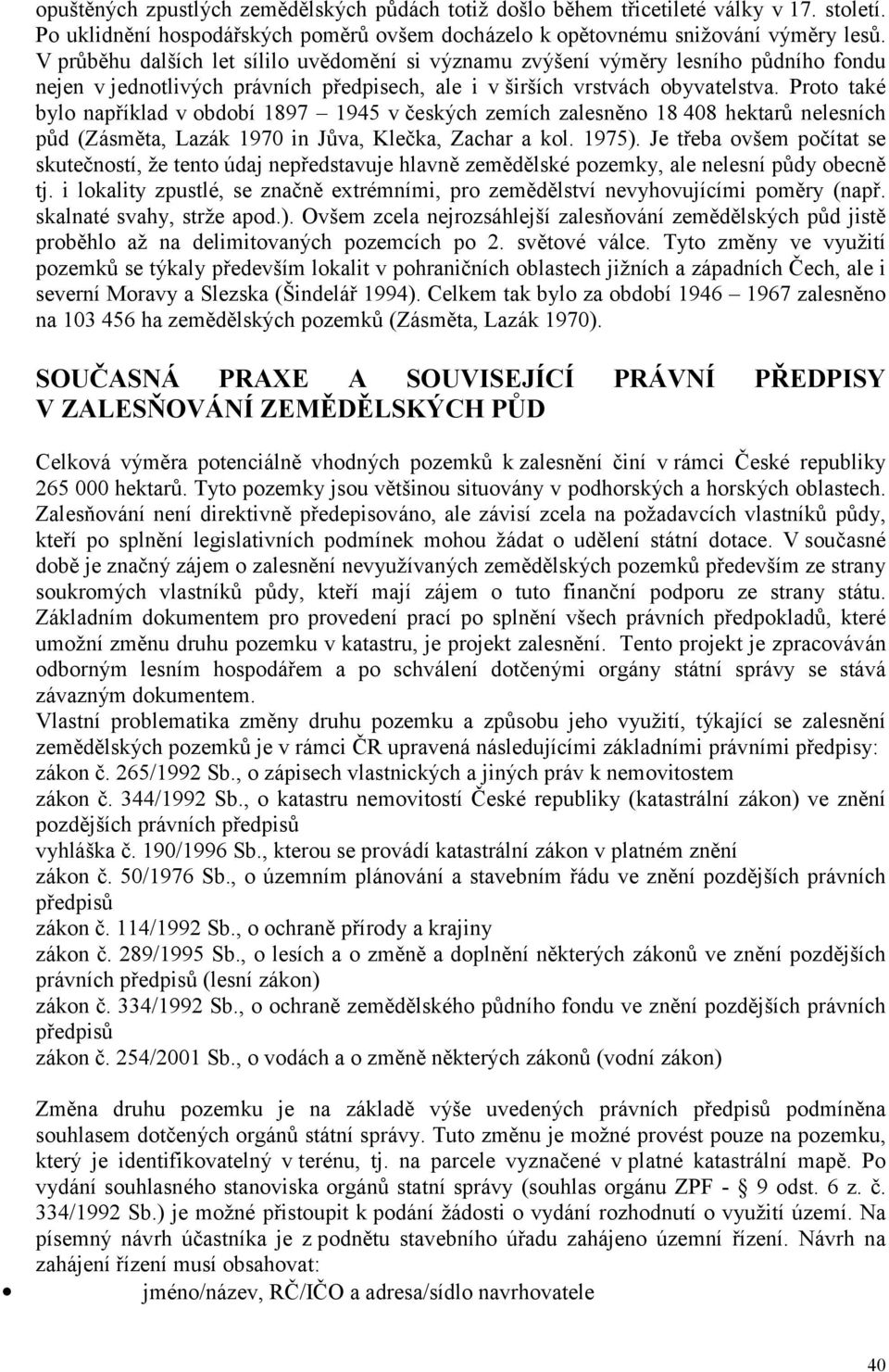 Proto také bylo například v období 1897 1945 v českých zemích zalesněno 18 408 hektarů nelesních půd (Zásměta, Lazák 1970 in Jůva, Klečka, Zachar a kol. 1975).