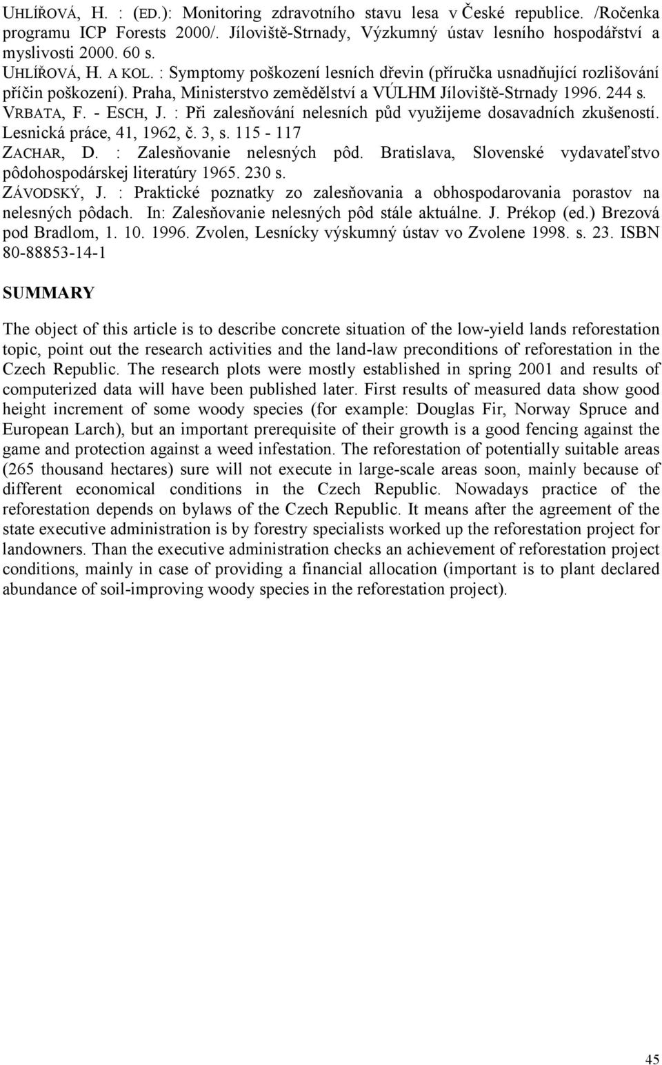 - ESCH, J. : Při zalesňování nelesních půd využijeme dosavadních zkušeností. Lesnická práce, 41, 1962, č. 3, s. 115-117 ZACHAR, D. : Zalesňovanie nelesných pôd.