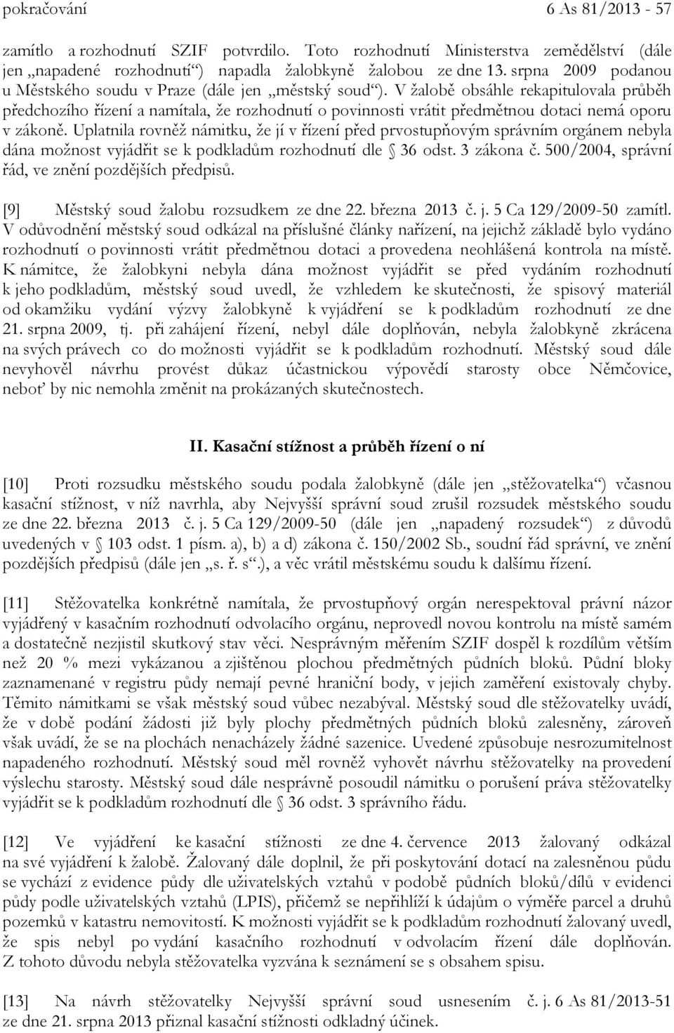 V žalobě obsáhle rekapitulovala průběh předchozího řízení a namítala, že rozhodnutí o povinnosti vrátit předmětnou dotaci nemá oporu v zákoně.