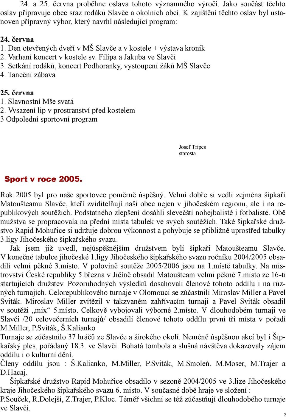 Filipa a Jakuba ve Slavči 3. Setkání rodáků, koncert Podhoranky, vystoupení žáků MŠ Slavče 4. Taneční zábava 25. června 1. Slavnostní Mše svatá 2.