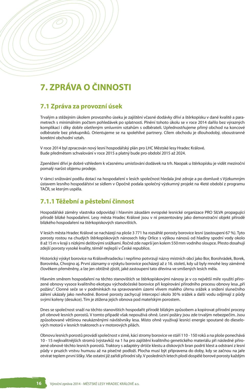 Plnění tohoto úkolu se v roce 2014 dařilo bez výrazných komplikací i díky dobře ošetřeným smluvním vztahům s odběrateli. Upřednostňujeme přímý obchod na koncové odběratele bez překupníků.