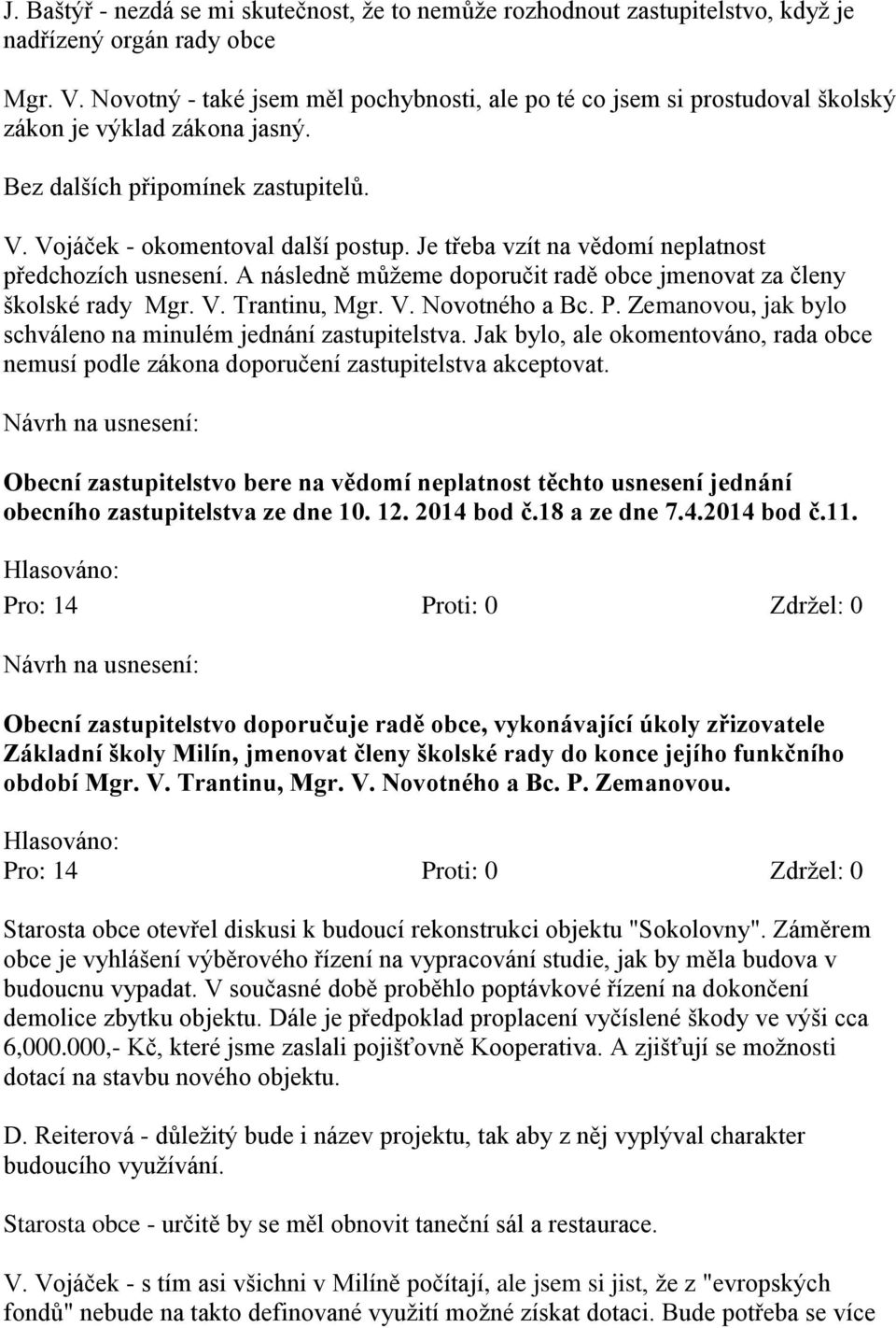 Je třeba vzít na vědomí neplatnost předchozích usnesení. A následně můžeme doporučit radě obce jmenovat za členy školské rady Mgr. V. Trantinu, Mgr. V. Novotného a Bc. P.