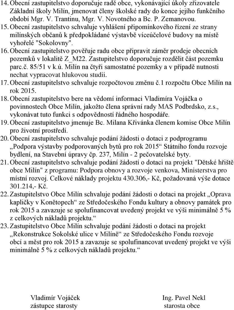 Obecní zastupitelstvo pověřuje radu obce připravit záměr prodeje obecních pozemků v lokalitě Z_M22. Zastupitelstvo doporučuje rozdělit část pozemku parc.č. 85/51 v k.ú.