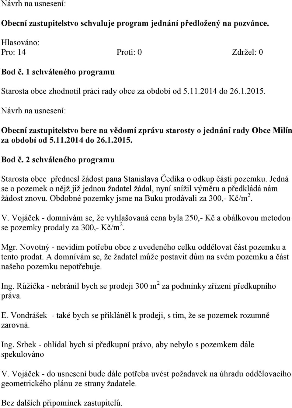 2 schváleného programu Starosta obce přednesl žádost pana Stanislava Čedíka o odkup části pozemku. Jedná se o pozemek o nějž již jednou žadatel žádal, nyní snížil výměru a předkládá nám žádost znovu.