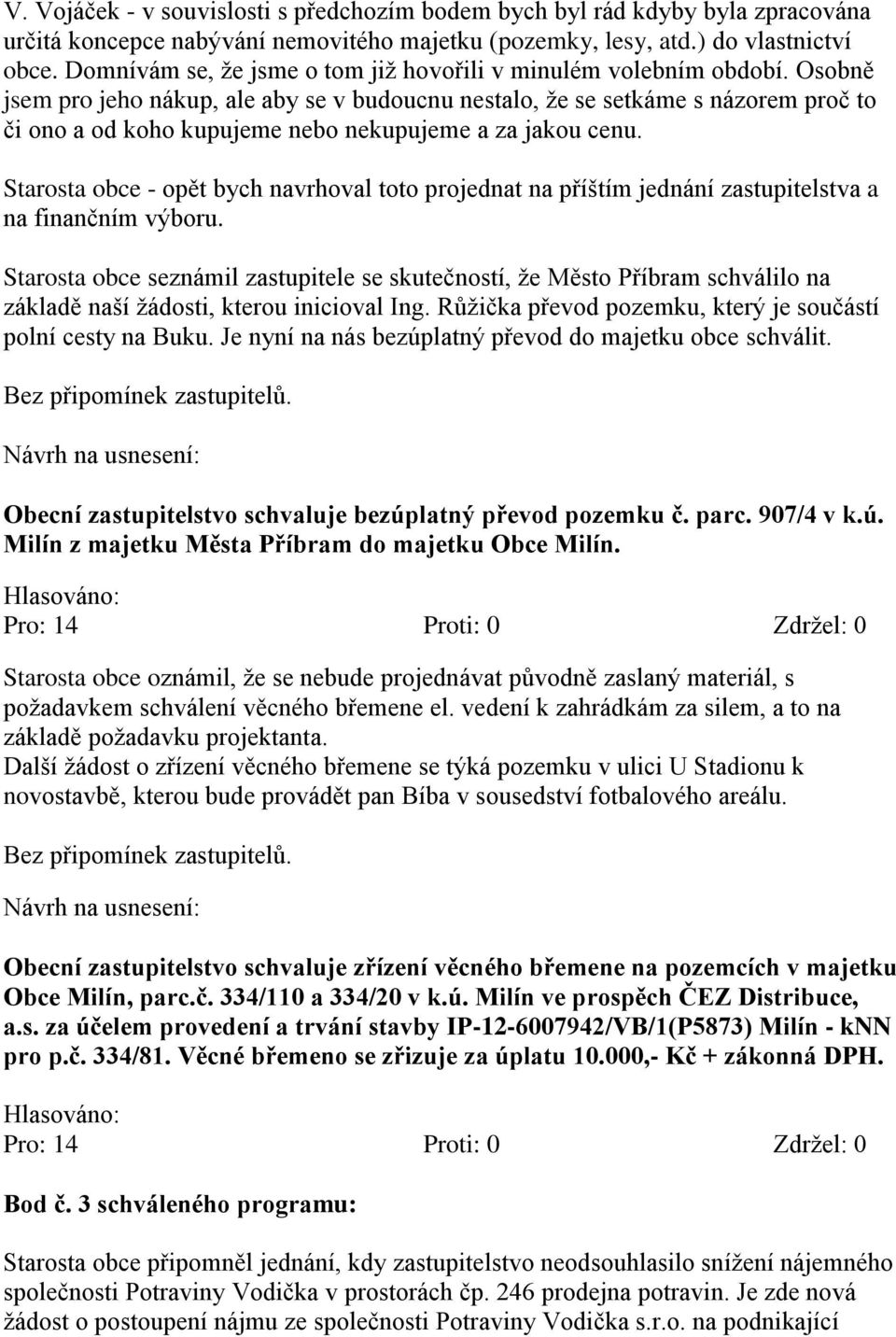 Osobně jsem pro jeho nákup, ale aby se v budoucnu nestalo, že se setkáme s názorem proč to či ono a od koho kupujeme nebo nekupujeme a za jakou cenu.