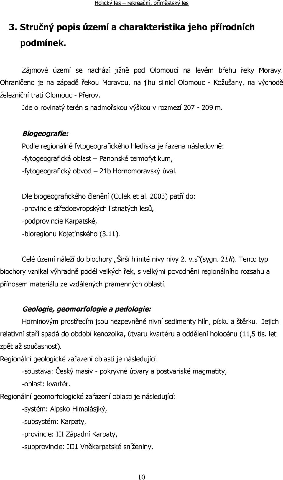 Biogeografie: Podle regionálně fytogeografického hlediska je řazena následovně: -fytogeografická oblast Panonské termofytikum, -fytogeografický obvod 21b Hornomoravský úval.