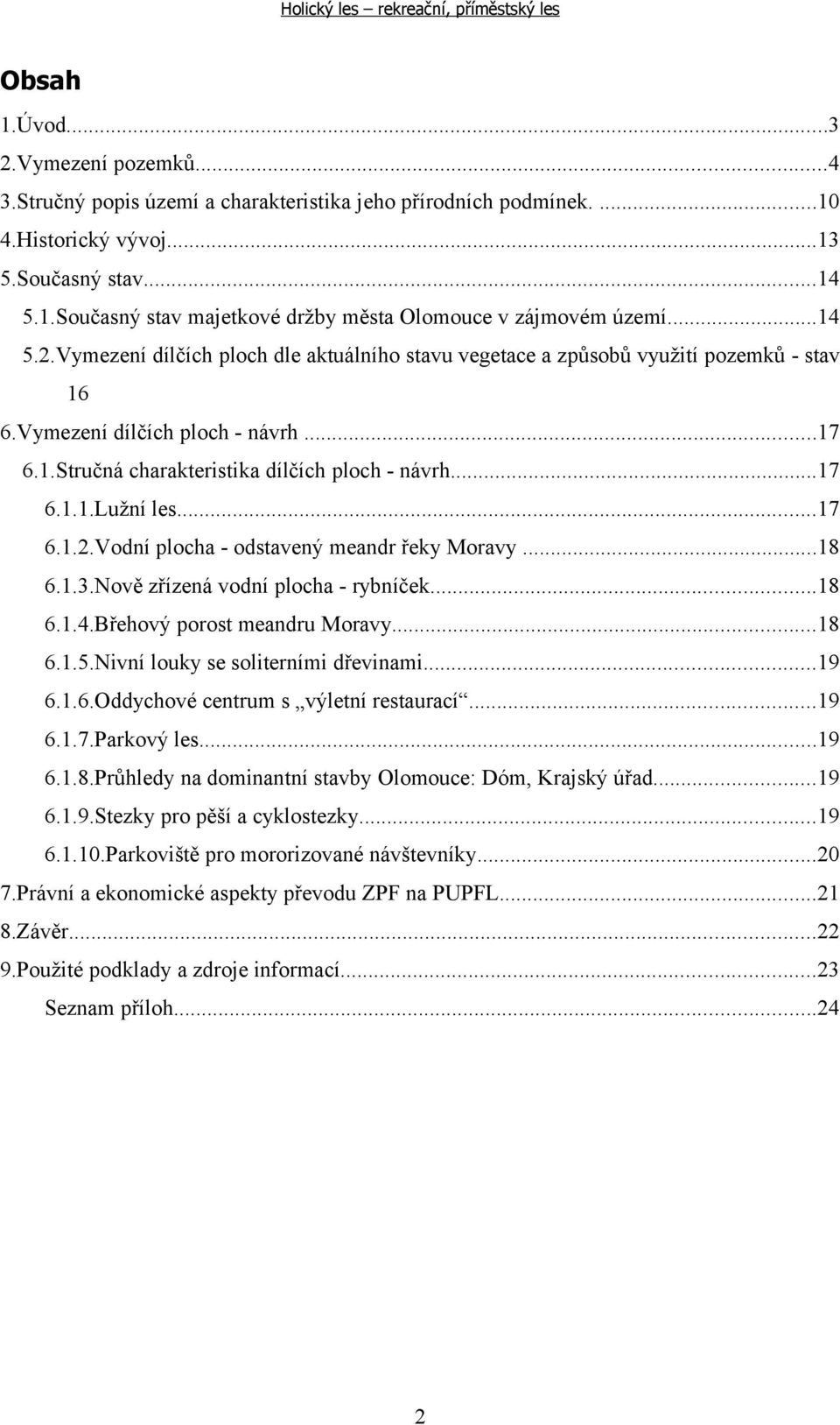 ..17 6.1.2.Vodní plocha - odstavený meandr řeky Moravy...18 6.1.3.Nově zřízená vodní plocha - rybníček...18 6.1.4.Břehový porost meandru Moravy...18 6.1.5.Nivní louky se soliterními dřevinami...19 6.