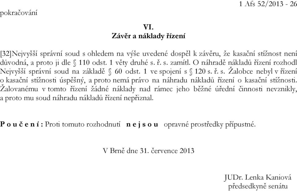 1 věty druhé s. ř. s. zamítl. O náhradě nákladů řízení rozhodl Nejvyšší správní soud na základě 60 odst. 1 ve spojení s 120 s. ř. s. Žalobce nebyl v řízení o kasační stížnosti úspěšný, a proto nemá právo na náhradu nákladů řízení o kasační stížnosti.