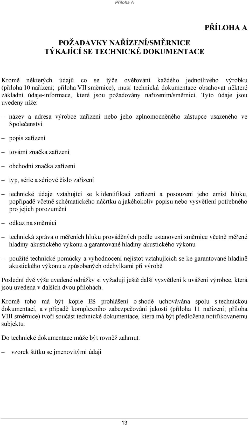 Tyto údaje jsou uvedeny níže: název a adresa výrobce zařízení nebo jeho zplnomocněného zástupce usazeného ve Společenství popis zařízení tovární značka zařízení obchodní značka zařízení typ, série a