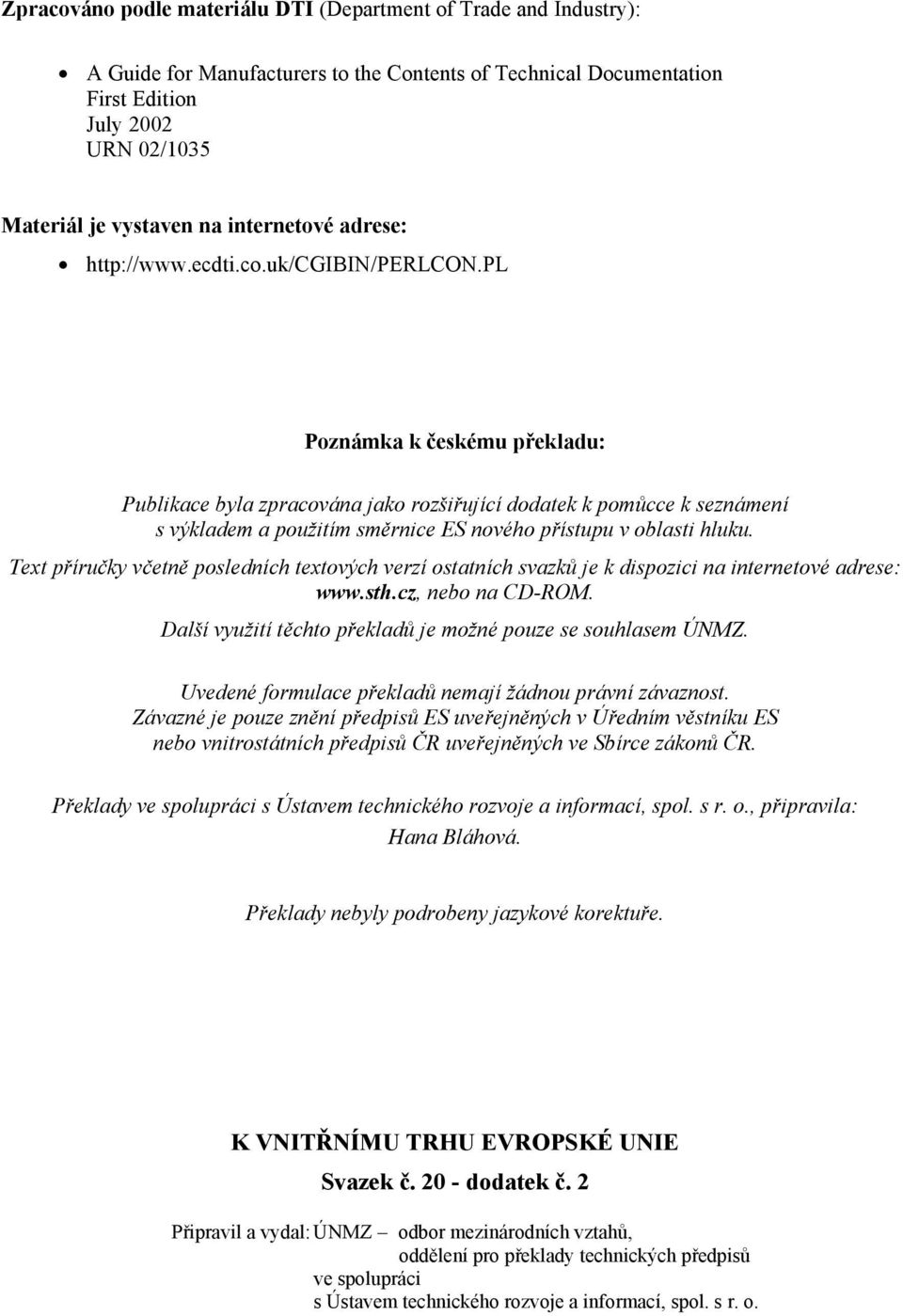 pl Poznámka k českému překladu: Publikace byla zpracována jako rozšiřující dodatek k pomůcce k seznámení s výkladem a použitím směrnice ES nového přístupu v oblasti hluku.