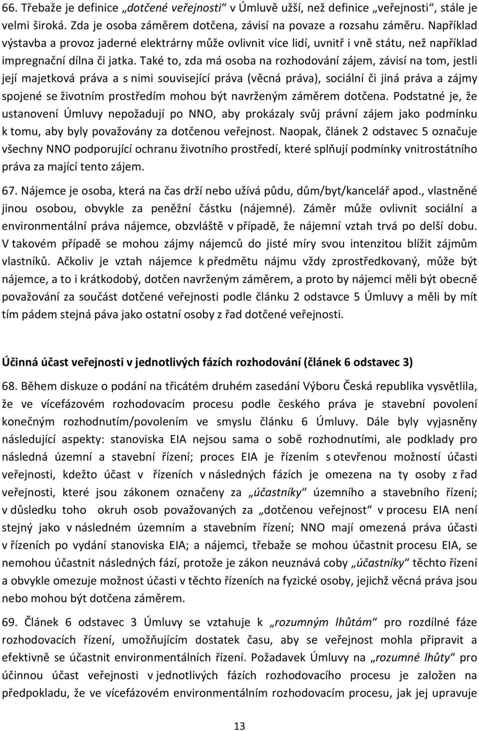 Také to, zda má osoba na rozhodování zájem, závisí na tom, jestli její majetková práva a s nimi související práva (věcná práva), sociální či jiná práva a zájmy spojené se životním prostředím mohou