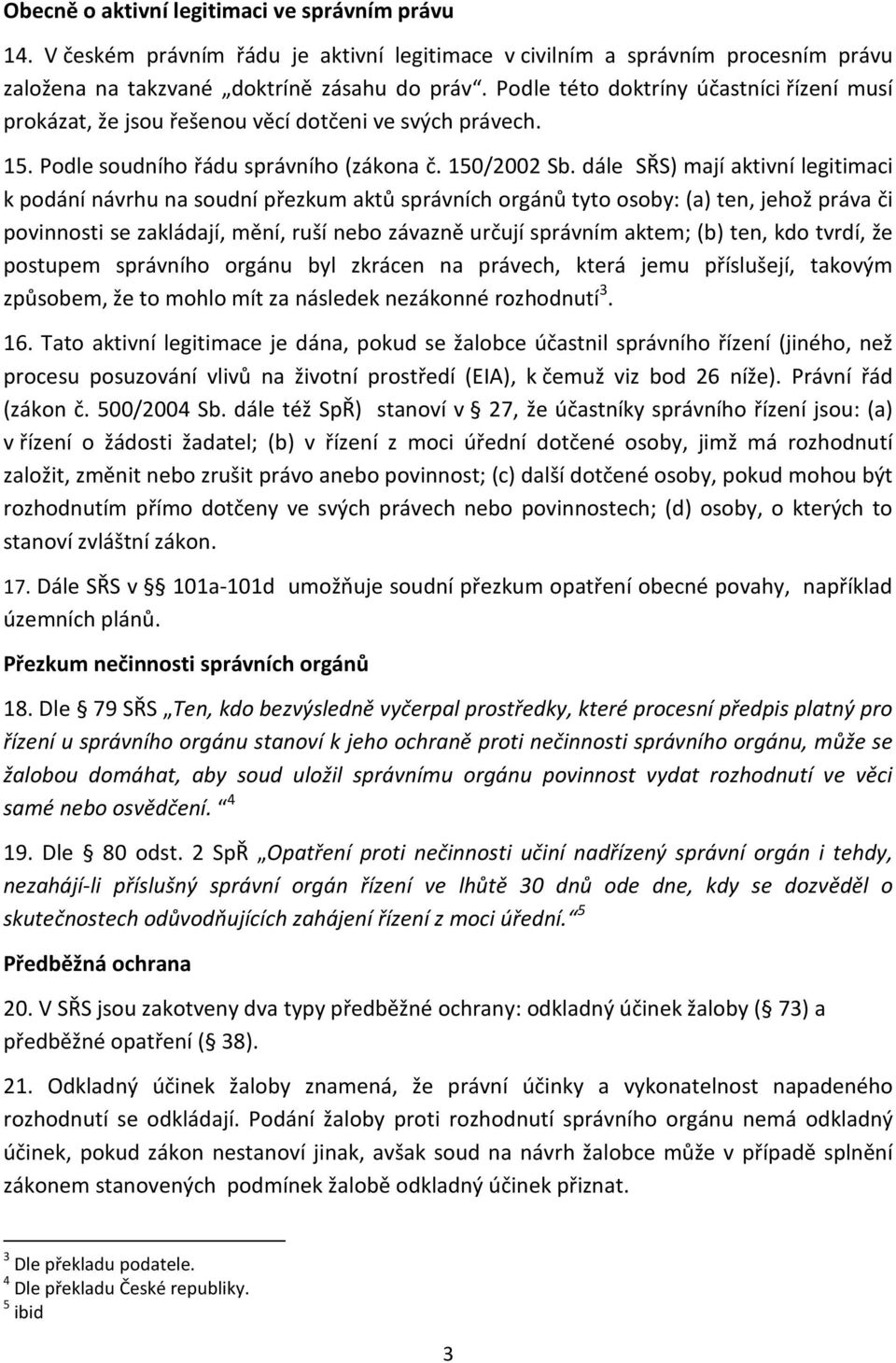 dále SŘS) mají aktivní legitimaci k podání návrhu na soudní přezkum aktů správních orgánů tyto osoby: (a) ten, jehož práva či povinnosti se zakládají, mění, ruší nebo závazně určují správním aktem;