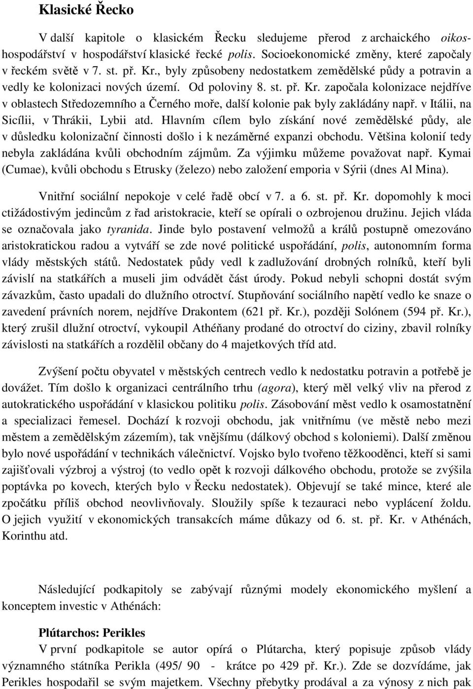 v Itálii, na Sicílii, v Thrákii, Lybii atd. Hlavním cílem bylo získání nové zemědělské půdy, ale v důsledku kolonizační činnosti došlo i k nezáměrné expanzi obchodu.