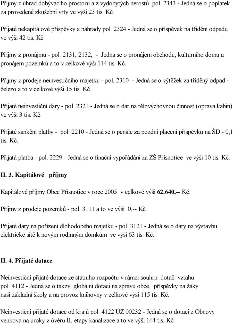 2310 - Jedná se o výtěžek za tříděný odpad - železo a to v celkové výši 15 tis. Kč. Příjaté neinvestiční dary - pol. 2321 - Jedná se o dar na tělovýchovnou činnost (oprava kabin) ve výši 3 tis. Kč. Příjaté sankční platby - pol.