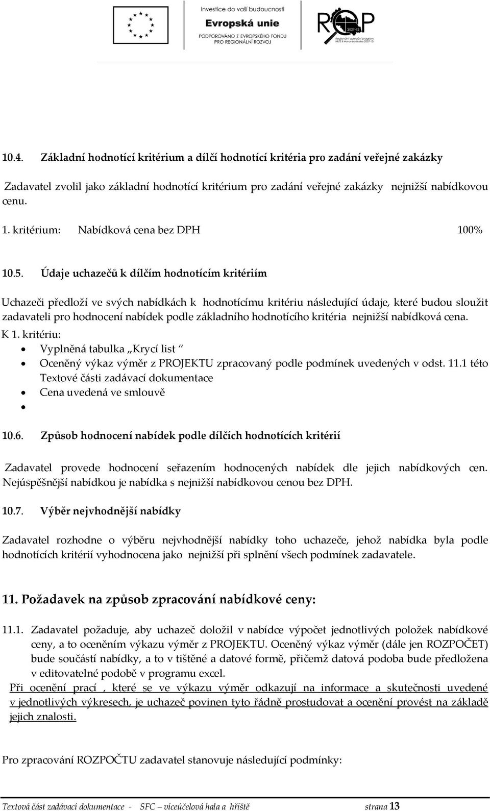 Údaje uchazečů k dílčím hodnotícím kritériím Uchazeči předloží ve svých nabídkách k hodnotícímu kritériu následující údaje, které budou sloužit zadavateli pro hodnocení nabídek podle základního