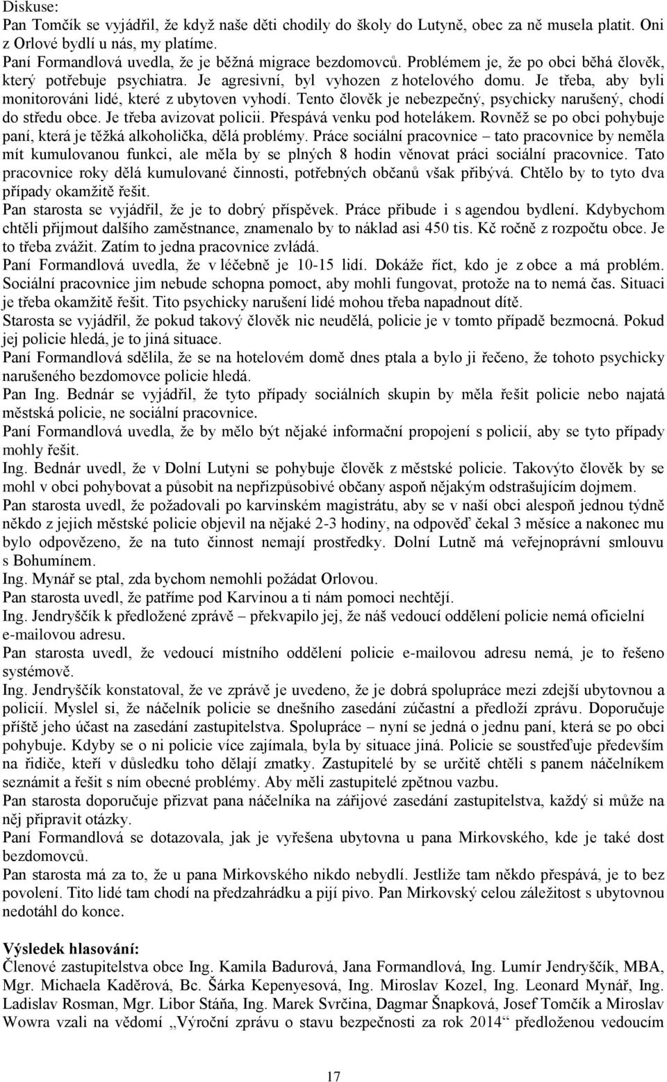 Tento člověk je nebezpečný, psychicky narušený, chodí do středu obce. Je třeba avizovat policii. Přespává venku pod hotelákem.