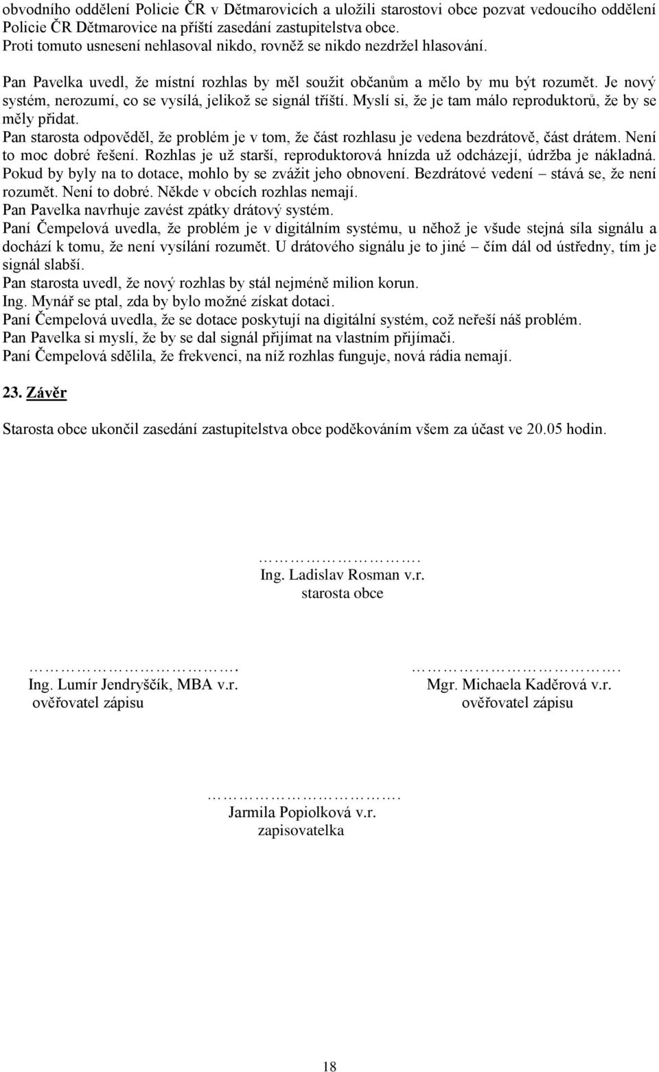 Myslí si, že je tam málo reproduktorů, že by se měly přidat. Pan starosta odpověděl, že problém je v tom, že část rozhlasu je vedena bezdrátově, část drátem. Není to moc dobré řešení.