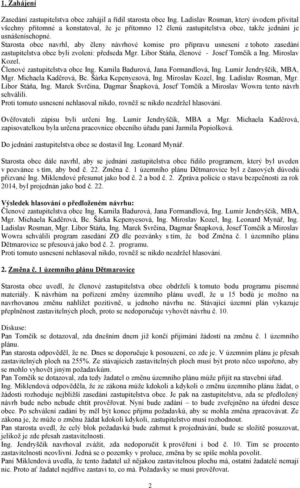 Starosta obce navrhl, aby členy návrhové komise pro přípravu usnesení z tohoto zasedání zastupitelstva obce byli zvoleni: předseda Mgr. Libor Stáňa, členové - Josef Tomčík a Ing. Miroslav Kozel. Mgr. Michaela Kaděrová, Bc.