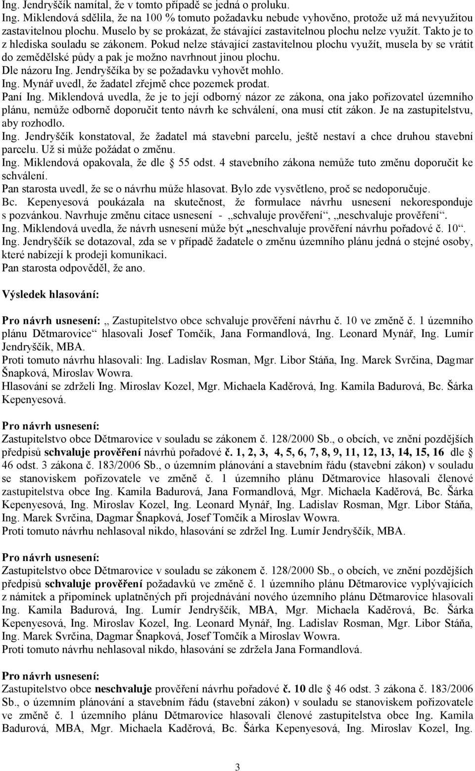 Pokud nelze stávající zastavitelnou plochu využít, musela by se vrátit do zemědělské půdy a pak je možno navrhnout jinou plochu. Dle názoru Ing. Jendryščíka by se požadavku vyhovět mohlo. Ing. Mynář uvedl, že žadatel zřejmě chce pozemek prodat.