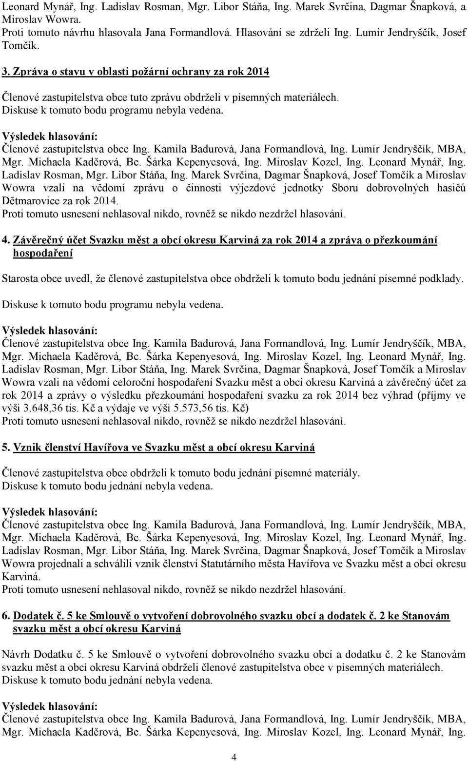 Wowra vzali na vědomí zprávu o činnosti výjezdové jednotky Sboru dobrovolných hasičů Dětmarovice za rok 2014. 4.