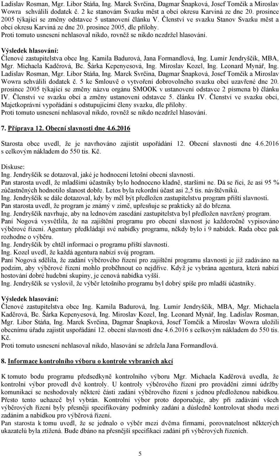 prosince 2005 týkající se změny názvu orgánu SMOOK v ustanovení odstavce 2 písmena b) článku IV. Členství ve svazku obcí a změny ustanovení odstavce 5. článku IV. Členství ve svazku obcí, Majetkoprávní vypořádání s odstupujícími členy svazku, dle přílohy.